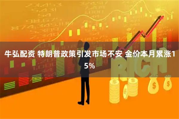 牛弘配资 特朗普政策引发市场不安 金价本月累涨15%