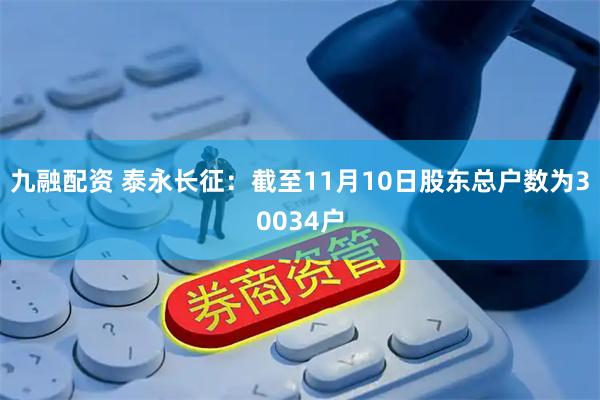 九融配资 泰永长征：截至11月10日股东总户数为30034户